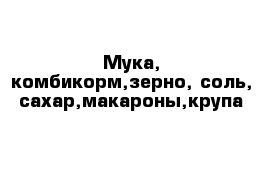 Мука, комбикорм,зерно, соль, сахар,макароны,крупа